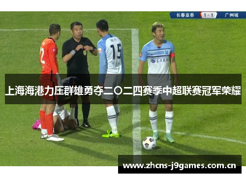 上海海港力压群雄勇夺二〇二四赛季中超联赛冠军荣耀 上海海港力压群雄勇夺二〇二四赛季中超联赛冠军荣耀